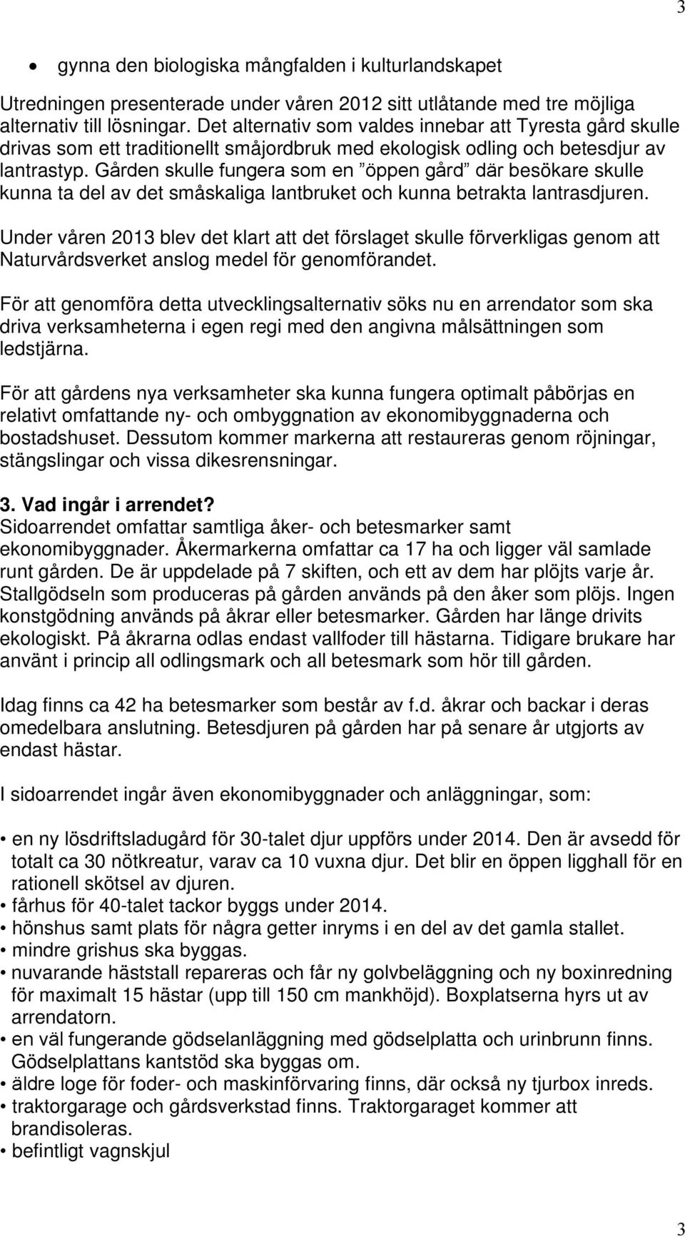 Gården skulle fungera som en öppen gård där besökare skulle kunna ta del av det småskaliga lantbruket och kunna betrakta lantrasdjuren.