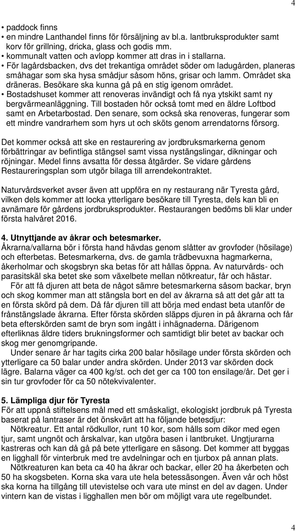 Besökare ska kunna gå på en stig igenom området. Bostadshuset kommer att renoveras invändigt och få nya ytskikt samt ny bergvärmeanläggning.