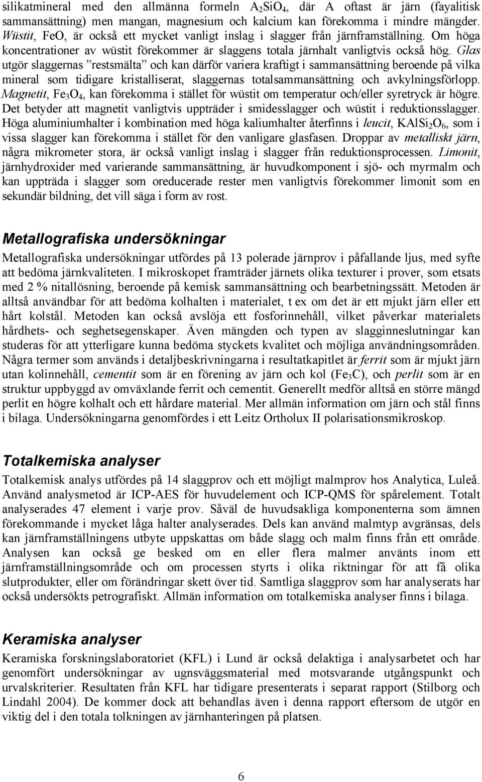 Glas utgör slaggernas restsmälta och kan därför variera kraftigt i sammansättning beroende på vilka mineral som tidigare kristalliserat, slaggernas totalsammansättning och avkylningsförlopp.