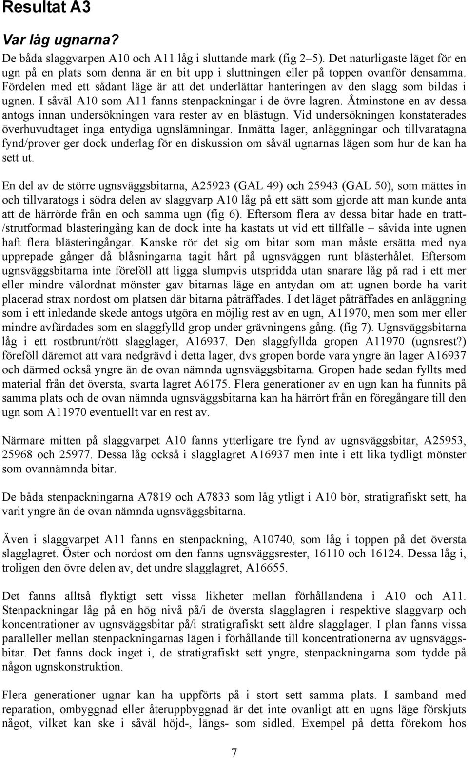 Fördelen med ett sådant läge är att det underlättar hanteringen av den slagg som bildas i ugnen. I såväl A10 som A11 fanns stenpackningar i de övre lagren.