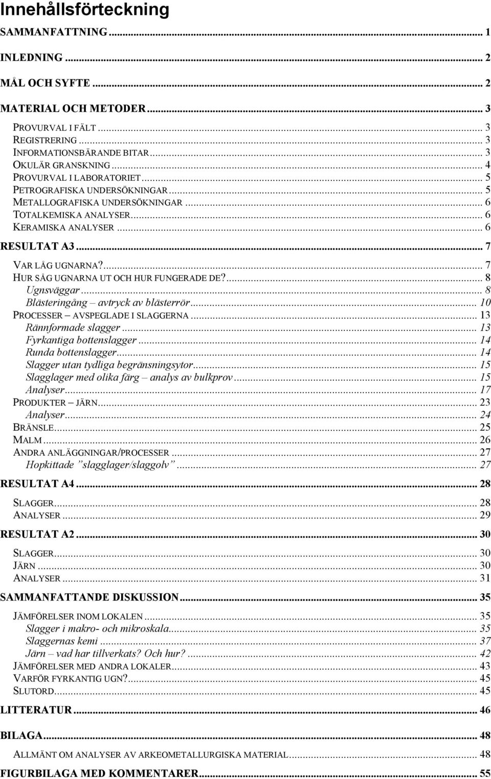 ... 7 HUR SÅG UGNARNA UT OCH HUR FUNGERADE DE?... 8 Ugnsväggar... 8 Blästeringång avtryck av blästerrör... 10 PROCESSER AVSPEGLADE I SLAGGERNA... 13 Rännformade slagger... 13 Fyrkantiga bottenslagger.