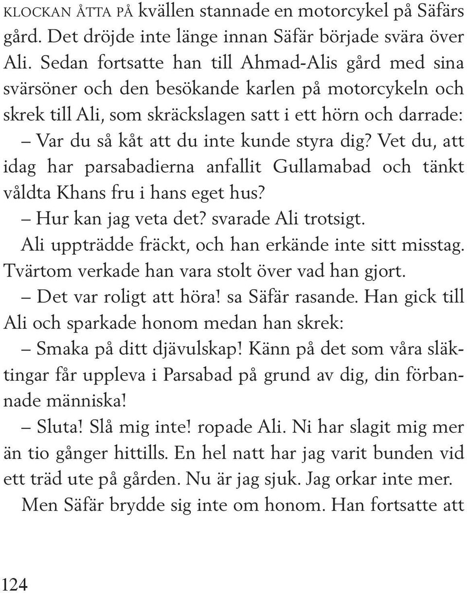 styra dig? Vet du, att idag har parsabadierna anfallit Gullamabad och tänkt våldta Khans fru i hans eget hus? Hur kan jag veta det? svarade Ali trotsigt.