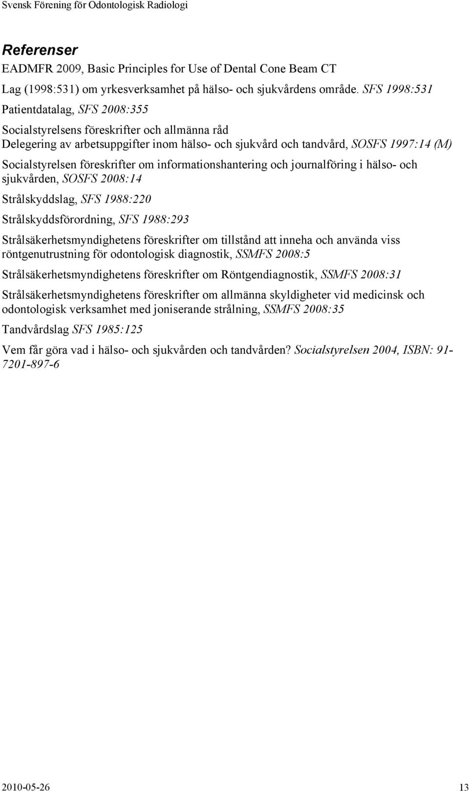 föreskrifter om informationshantering och journalföring i hälso- och sjukvården, SOSFS 2008:14 Strålskyddslag, SFS 1988:220 Strålskyddsförordning, SFS 1988:293 Strålsäkerhetsmyndighetens föreskrifter