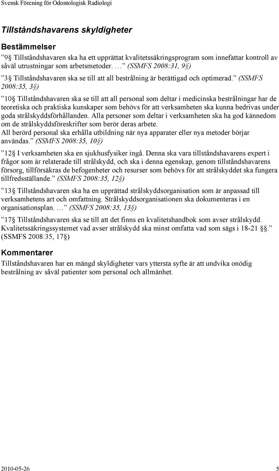 (SSMFS 2008:35, 3 ) 10 Tillståndshavaren ska se till att all personal som deltar i medicinska bestrålningar har de teoretiska och praktiska kunskaper som behövs för att verksamheten ska kunna