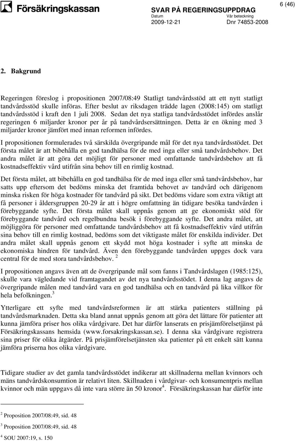 Sedan det nya statliga tandvårdsstödet infördes anslår regeringen 6 miljarder kronor per år på tandvårdsersättningen. Detta är en ökning med 3 miljarder kronor jämfört med innan reformen infördes.