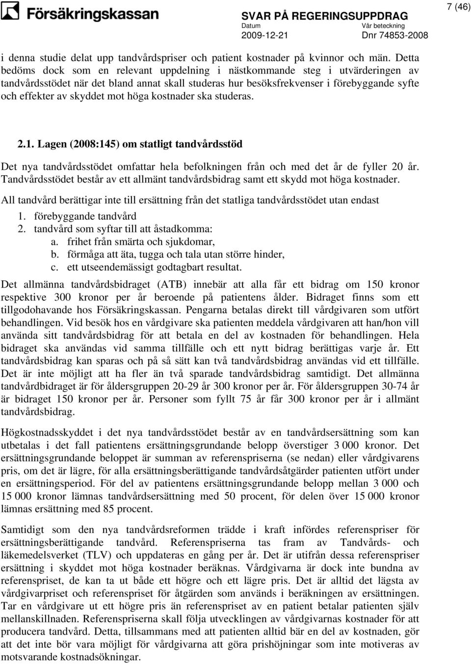 skyddet mot höga kostnader ska studeras. 2.1. Lagen (2008:145) om statligt tandvårdsstöd Det nya tandvårdsstödet omfattar hela befolkningen från och med det år de fyller 20 år.