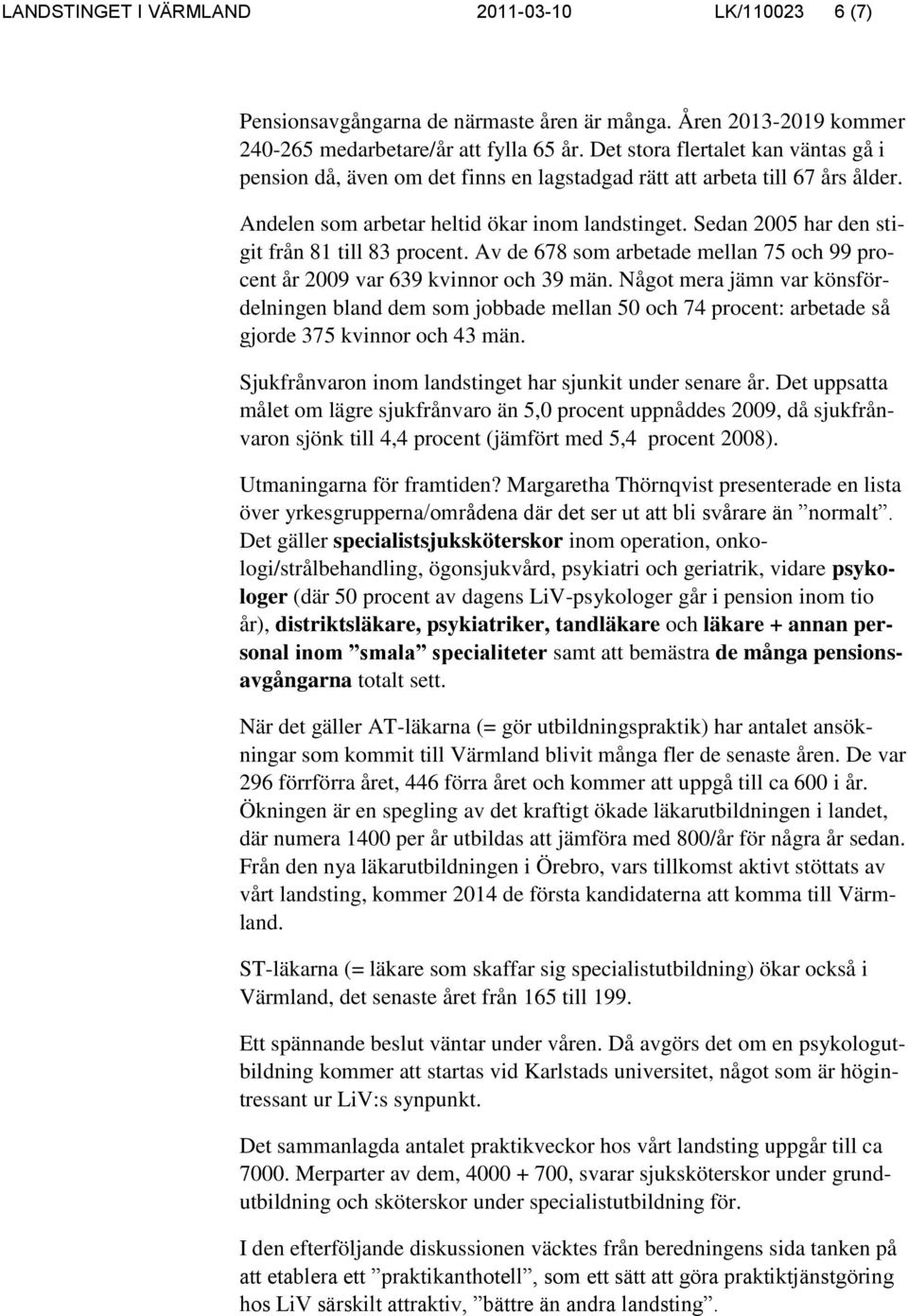 Sedan 2005 har den stigit från 81 till 83 procent. Av de 678 som arbetade mellan 75 och 99 procent år 2009 var 639 kvinnor och 39 män.