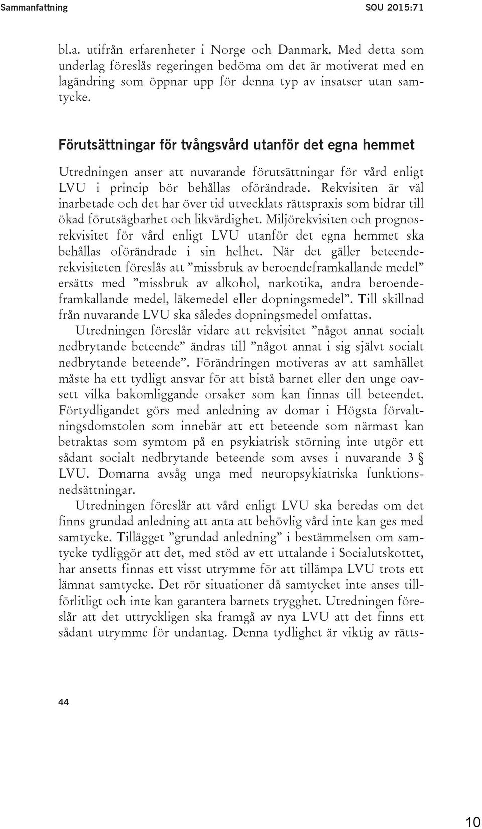 Förutsättningar för tvångsvård utanför det egna hemmet Utredningen anser att nuvarande förutsättningar för vård enligt LVU i princip bör behållas oförändrade.