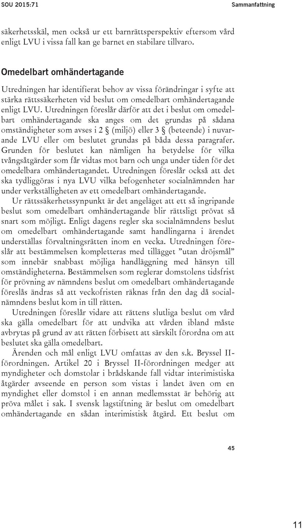 Utredningen föreslår därför att det i beslut om omedelbart omhändertagande ska anges om det grundas på sådana omständigheter som avses i 2 (miljö) eller 3 (beteende) i nuvarande LVU eller om beslutet