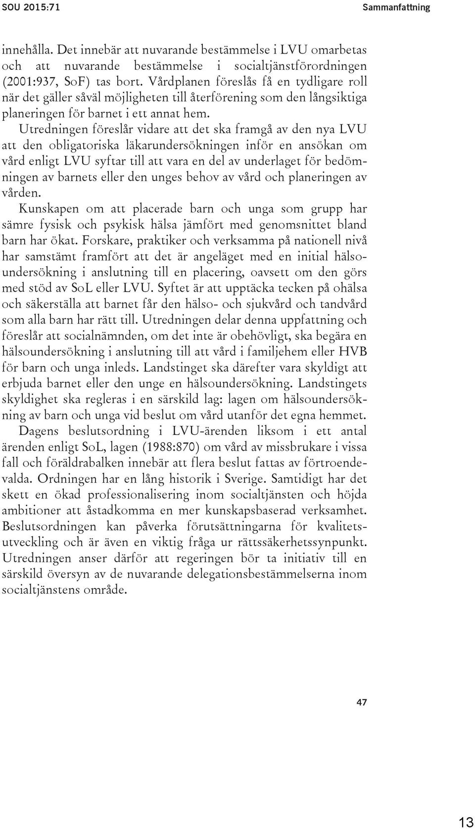 Utredningen föreslår vidare att det ska framgå av den nya LVU att den obligatoriska läkarundersökningen inför en ansökan om vård enligt LVU syftar till att vara en del av underlaget för bedömningen