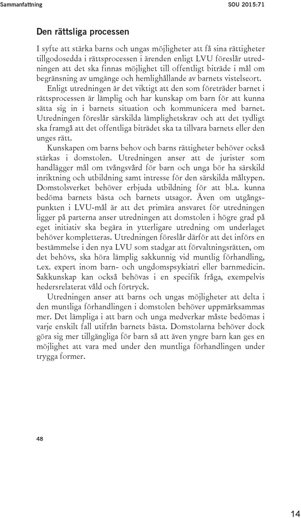 Enligt utredningen är det viktigt att den som företräder barnet i rättsprocessen är lämplig och har kunskap om barn för att kunna sätta sig in i barnets situation och kommunicera med barnet.