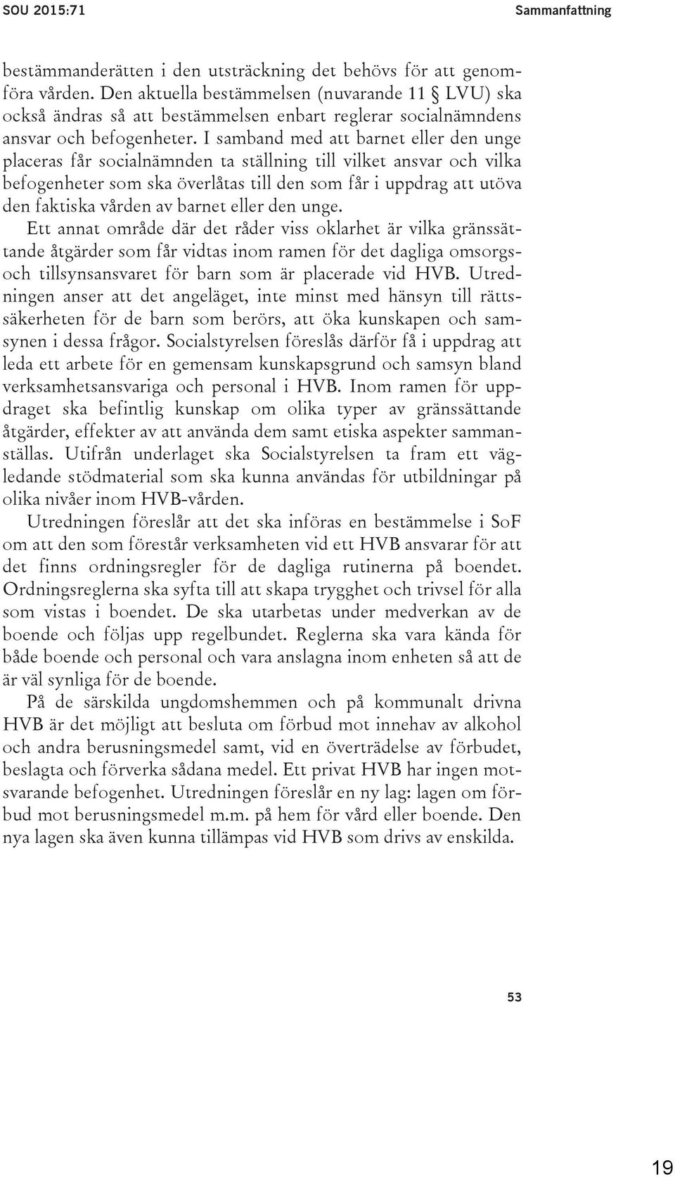 samband med att barnet eller den unge placeras får socialnämnden ta ställning till vilket ansvar och vilka befogenheter som ska överlåtas till den som får i uppdrag att utöva den faktiska vården av