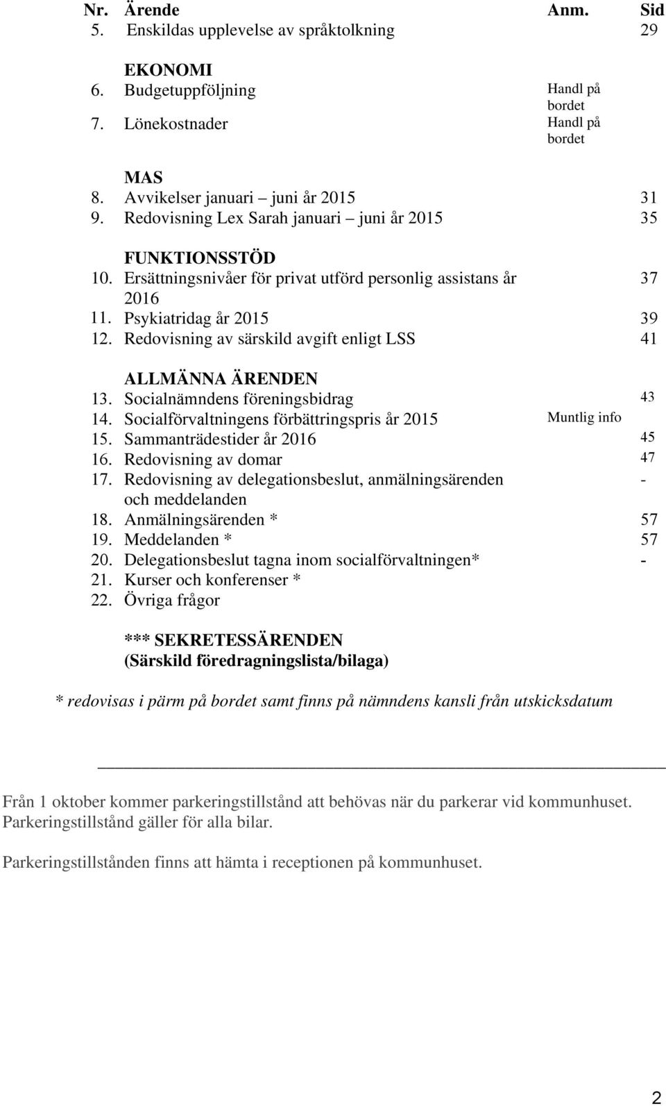 Redovisning av särskild avgift enligt LSS 41 ALLMÄNNA ÄRENDEN 13. Socialnämndens föreningsbidrag 43 14. Socialförvaltningens förbättringspris år 2015 Muntlig info 15. Sammanträdestider år 2016 45 16.