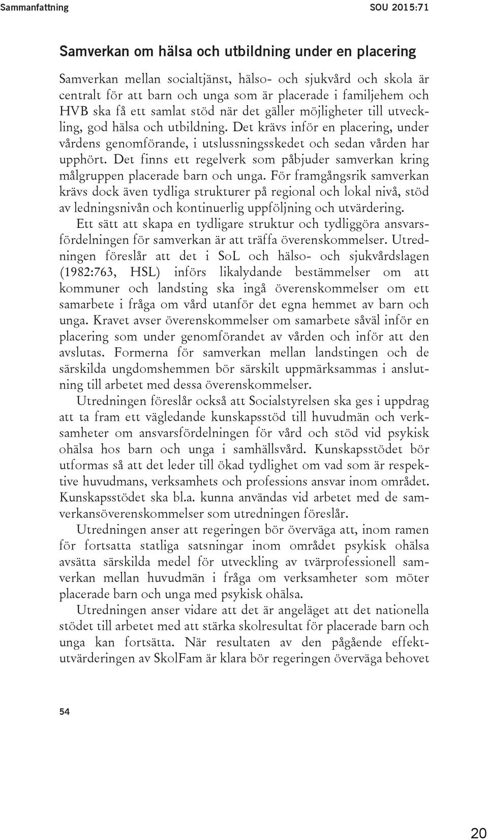 Det krävs inför en placering, under vårdens genomförande, i utslussningsskedet och sedan vården har upphört. Det finns ett regelverk som påbjuder samverkan kring målgruppen placerade barn och unga.