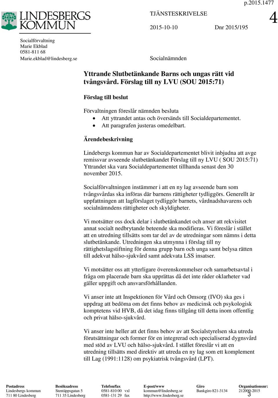 Ärendebeskrivning Lindebergs kommun har av Socialdepartementet blivit inbjudna att avge remissvar avseende slutbetänkandet Förslag till ny LVU ( SOU 2015:71) Yttrandet ska vara Socialdepartementet