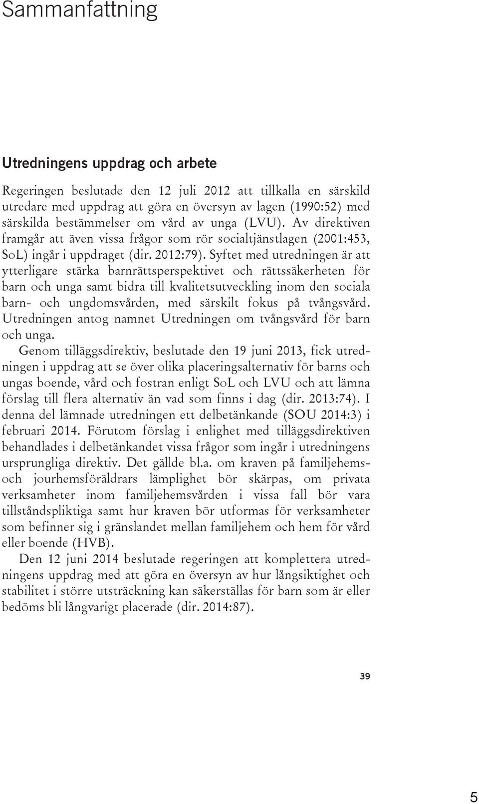 Syftet med utredningen är att ytterligare stärka barnrättsperspektivet och rättssäkerheten för barn och unga samt bidra till kvalitetsutveckling inom den sociala barn- och ungdomsvården, med särskilt