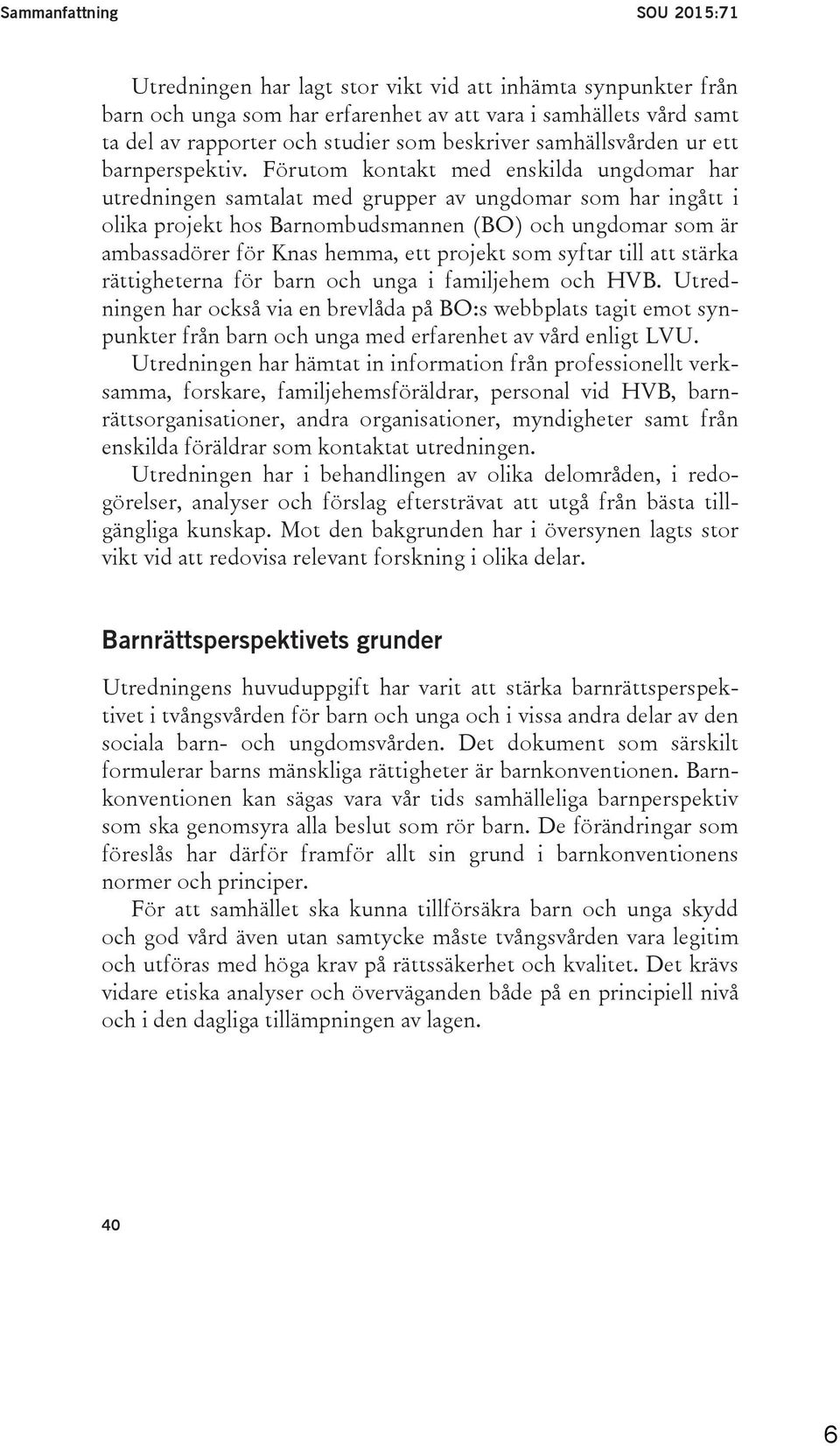 Förutom kontakt med enskilda ungdomar har utredningen samtalat med grupper av ungdomar som har ingått i olika projekt hos Barnombudsmannen (BO) och ungdomar som är ambassadörer för Knas hemma, ett