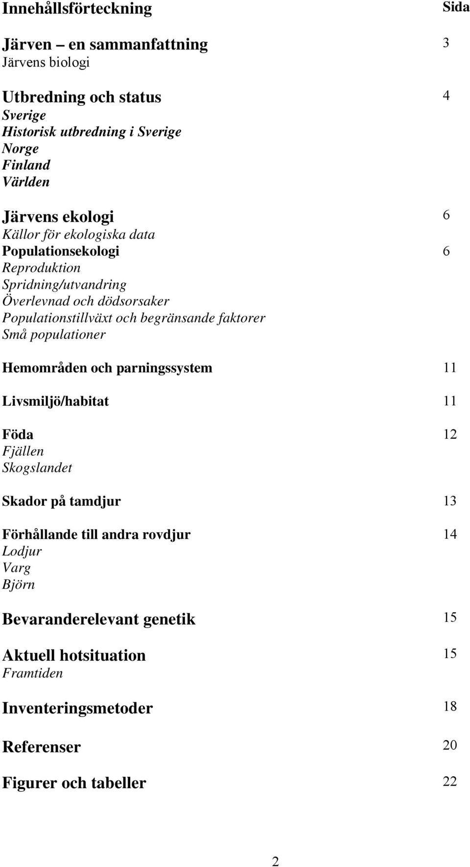 begränsande faktorer Små populationer Hemområden och parningssystem 11 Livsmiljö/habitat 11 Föda Fjällen Skogslandet 12 Skador på tamdjur 13 Förhållande