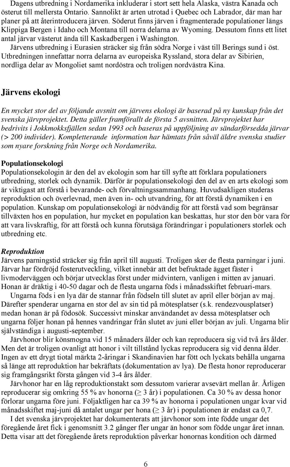 Söderut finns järven i fragmenterade populationer längs Klippiga Bergen i Idaho och Montana till norra delarna av Wyoming.