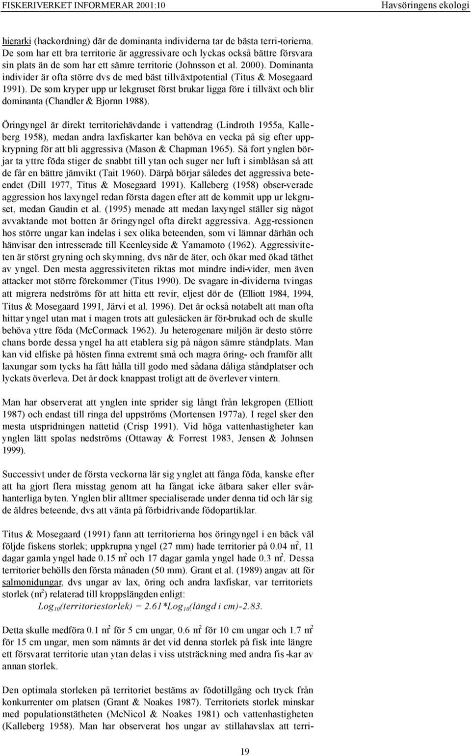 Dominanta individer är ofta större dvs de med bäst tillväxtpotential (Titus & Mosegaard 1991).