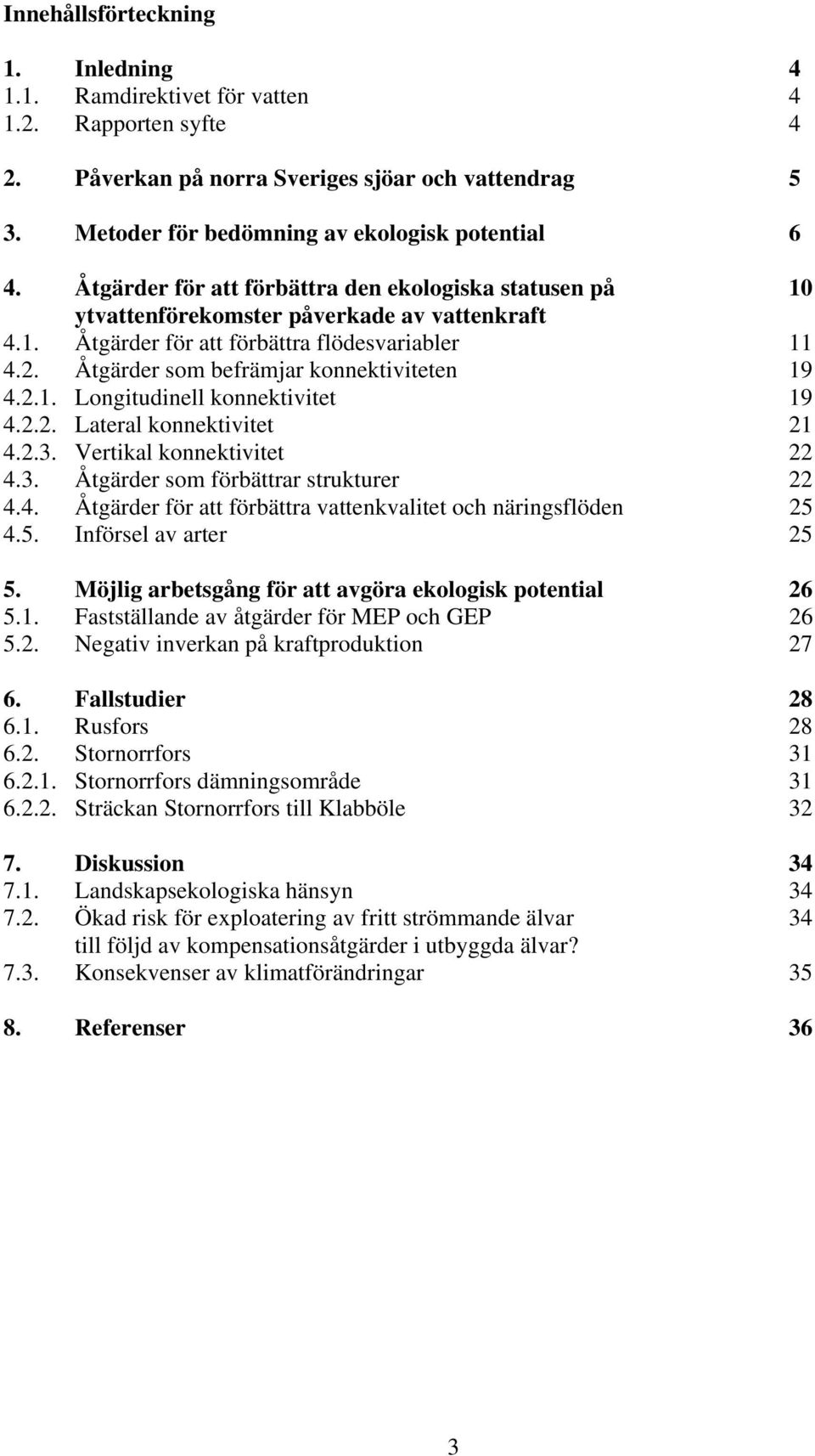 Åtgärder som befrämjar konnektiviteten 19 4.2.1. Longitudinell konnektivitet 19 4.2.2. Lateral konnektivitet 21 4.2.3. Vertikal konnektivitet 22 4.3. Åtgärder som förbättrar strukturer 22 4.4. Åtgärder för att förbättra vattenkvalitet och näringsflöden 25 4.