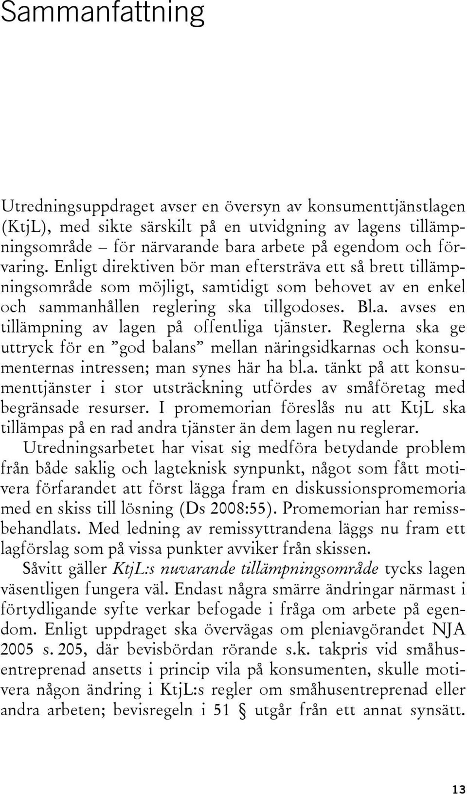 Reglerna ska ge uttryck för en god balans mellan näringsidkarnas och konsumenternas intressen; man synes här ha bl.a. tänkt på att konsumenttjänster i stor utsträckning utfördes av småföretag med begränsade resurser.