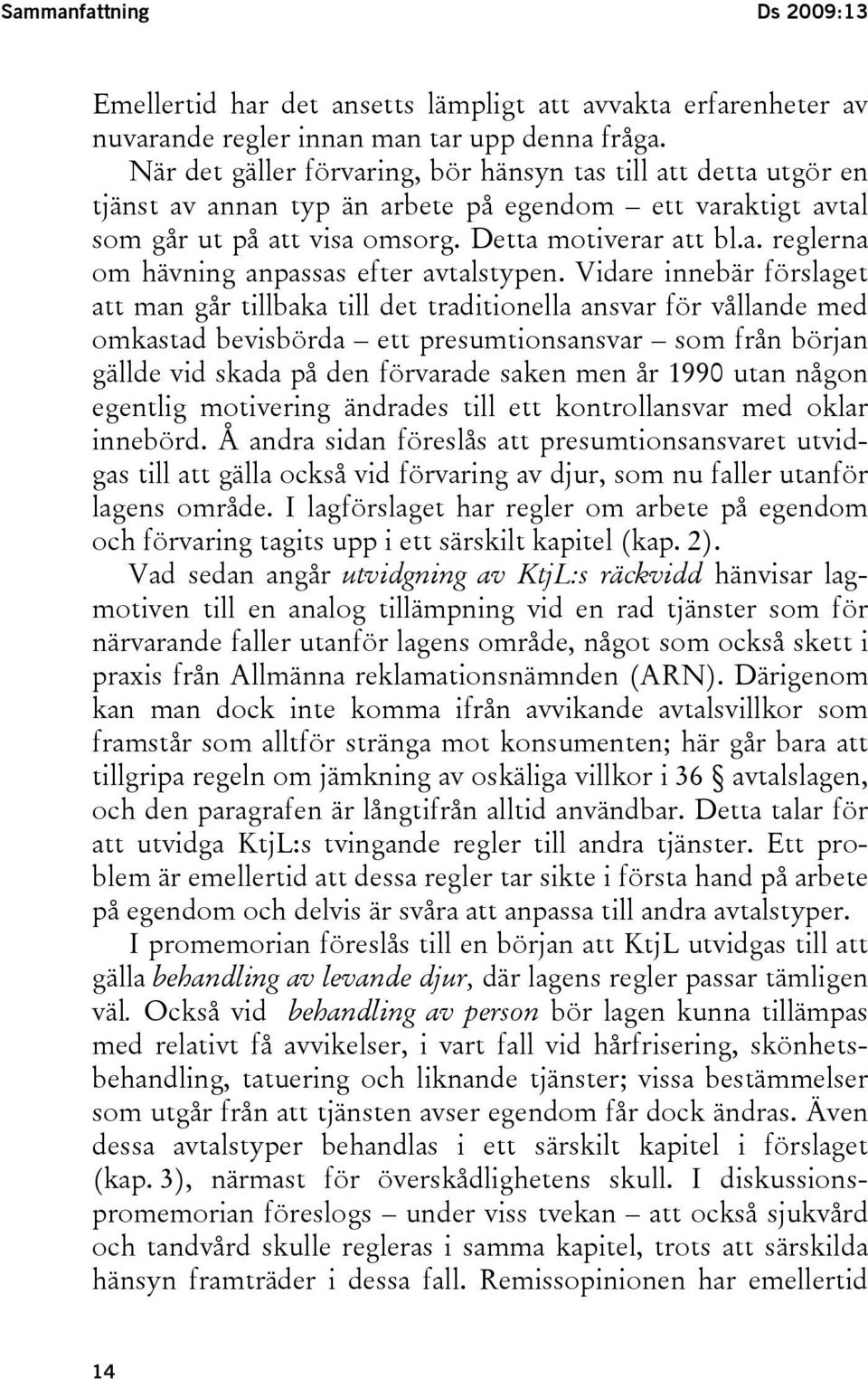 Vidare innebär förslaget att man går tillbaka till det traditionella ansvar för vållande med omkastad bevisbörda ett presumtionsansvar som från början gällde vid skada på den förvarade saken men år