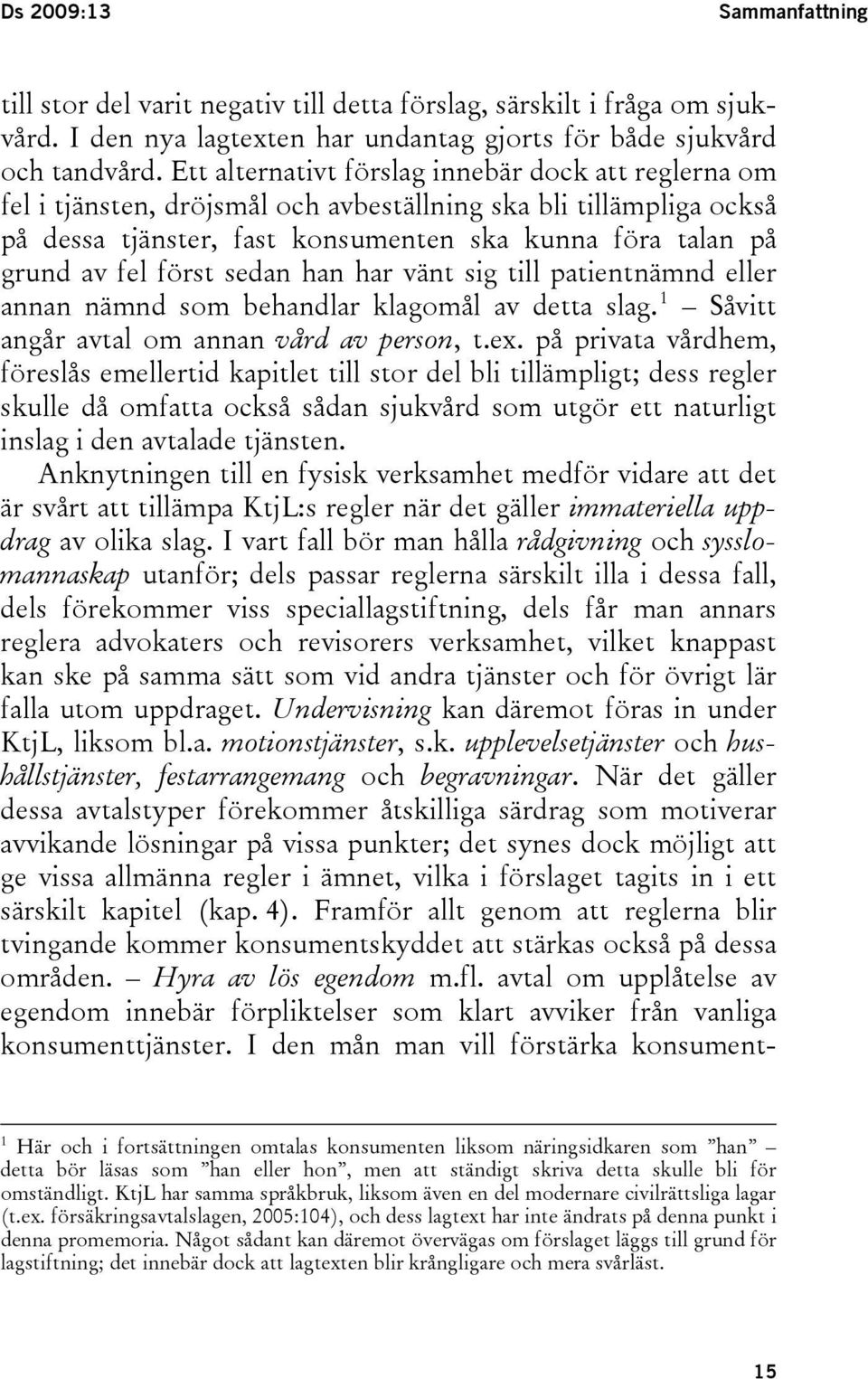 först sedan han har vänt sig till patientnämnd eller annan nämnd som behandlar klagomål av detta slag. 1 Såvitt angår avtal om annan vård av person, t.ex.