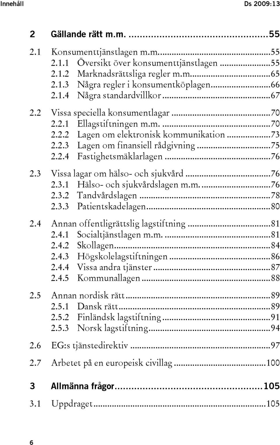 2.4 Fastighetsmäklarlagen...76 2.3 Vissa lagar om hälso- och sjukvård...76 2.3.1 Hälso- och sjukvårdslagen m.m...76 2.3.2 Tandvårdslagen...78 2.3.3 Patientskadelagen...80 2.