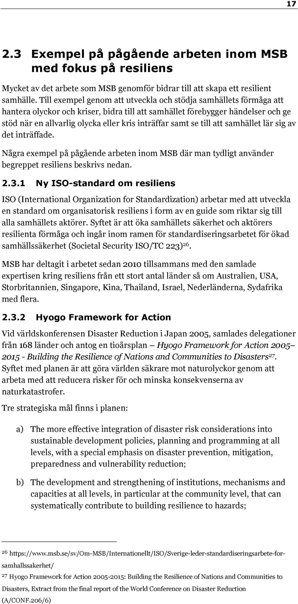 samt se till att samhället lär sig av det inträffade. Några exempel på pågående arbeten inom MSB där man tydligt använder begreppet resiliens beskrivs nedan. 2.3.