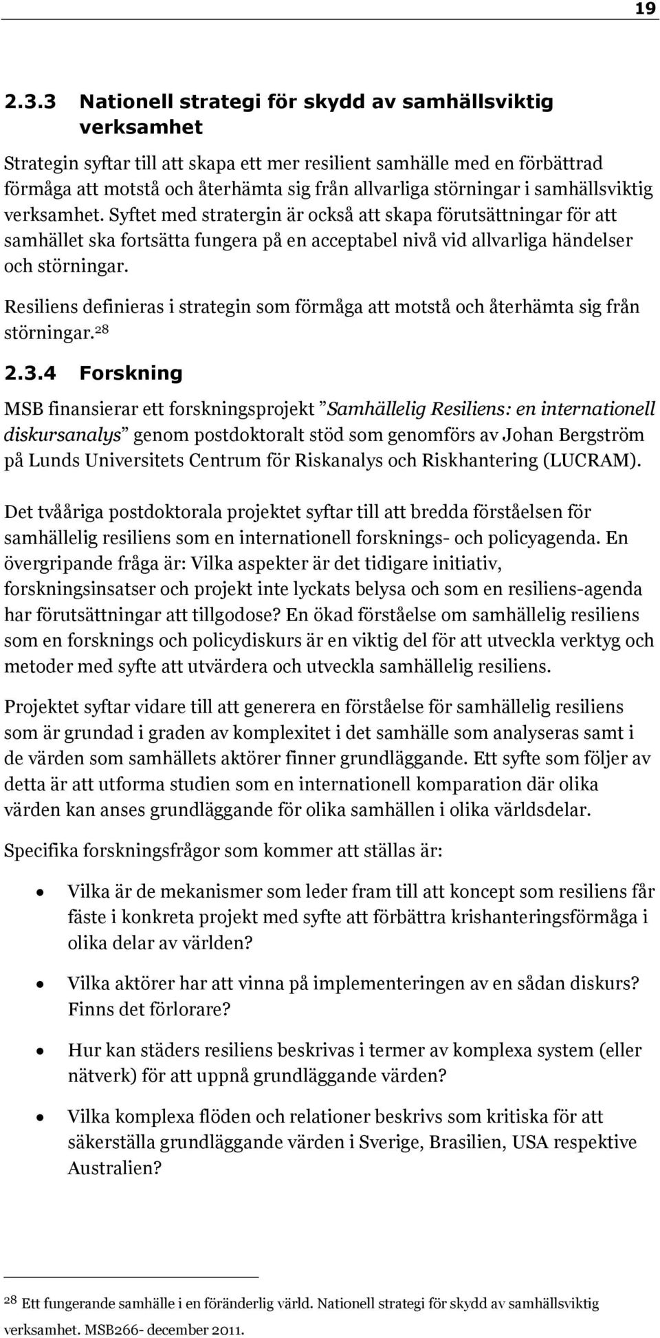 störningar i samhällsviktig verksamhet. Syftet med stratergin är också att skapa förutsättningar för att samhället ska fortsätta fungera på en acceptabel nivå vid allvarliga händelser och störningar.