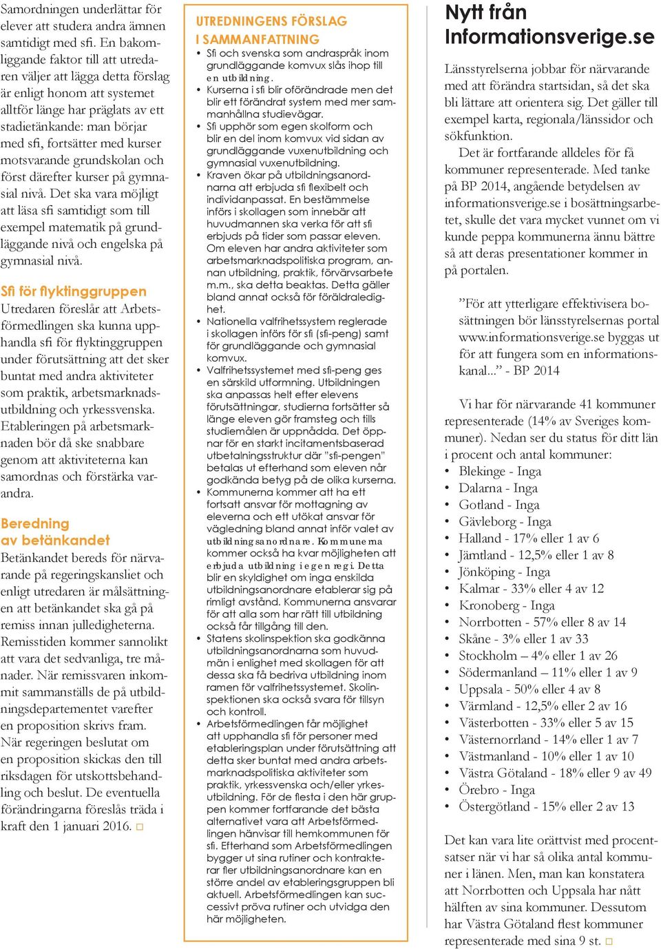 motsvarande grundskolan och först därefter kurser på gymnasial nivå. Det ska vara möjligt att läsa sfi samtidigt som till exempel matematik på grundläggande nivå och engelska på gymnasial nivå.