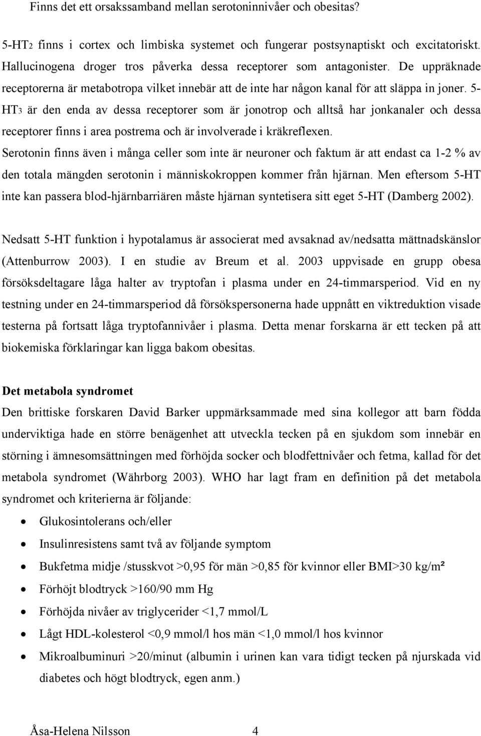 5- HT3 är den enda av dessa receptorer som är jonotrop och alltså har jonkanaler och dessa receptorer finns i area postrema och är involverade i kräkreflexen.