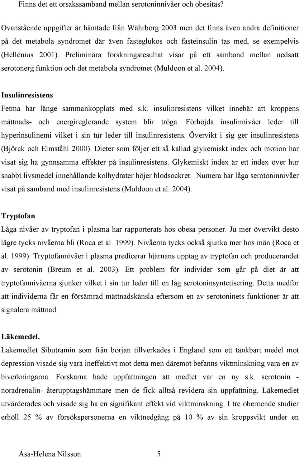 Förhöjda insulinnivåer leder till hyperinsulinemi vilket i sin tur leder till insulinresistens. Övervikt i sig ger insulinresistens (Björck och Elmståhl 2000).