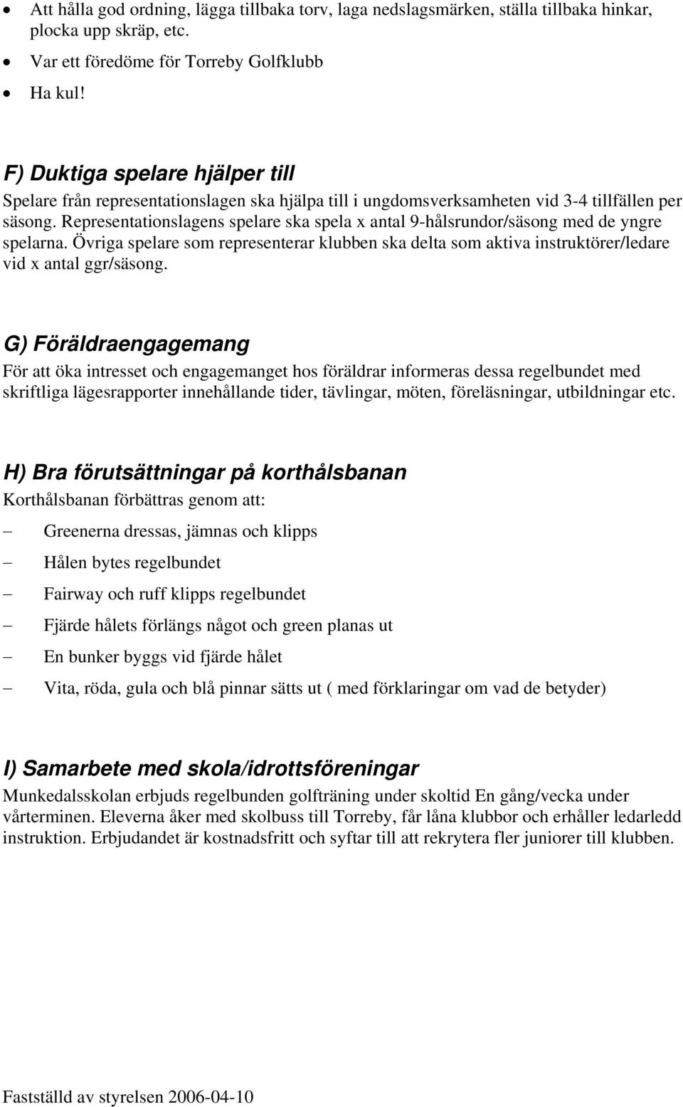 Representationslagens spelare ska spela x antal 9-hålsrundor/säsong med de yngre spelarna. Övriga spelare som representerar klubben ska delta som aktiva instruktörer/ledare vid x antal ggr/säsong.