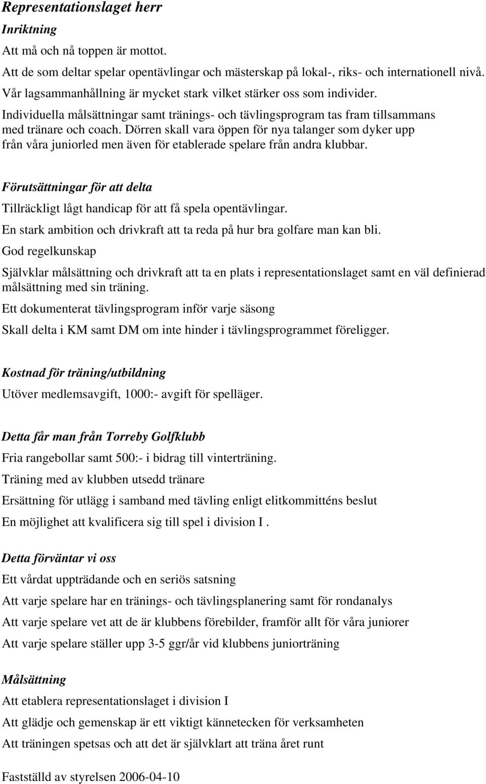 Dörren skall vara öppen för nya talanger som dyker upp från våra juniorled men även för etablerade spelare från andra klubbar.