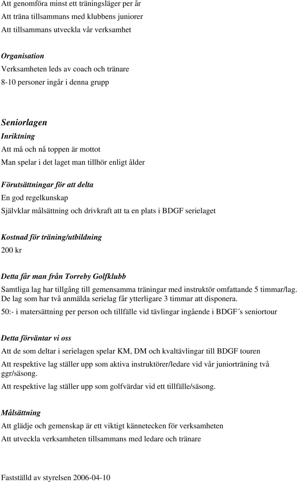 att ta en plats i BDGF serielaget Kostnad för träning/utbildning 200 kr Detta får man från Torreby Golfklubb Samtliga lag har tillgång till gemensamma träningar med instruktör omfattande 5 timmar/lag.