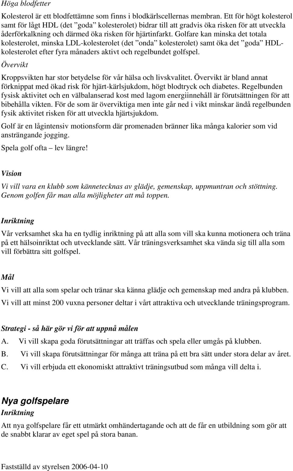 Golfare kan minska det totala kolesterolet, minska LDL-kolesterolet (det onda kolesterolet) samt öka det goda HDLkolesterolet efter fyra månaders aktivt och regelbundet golfspel.