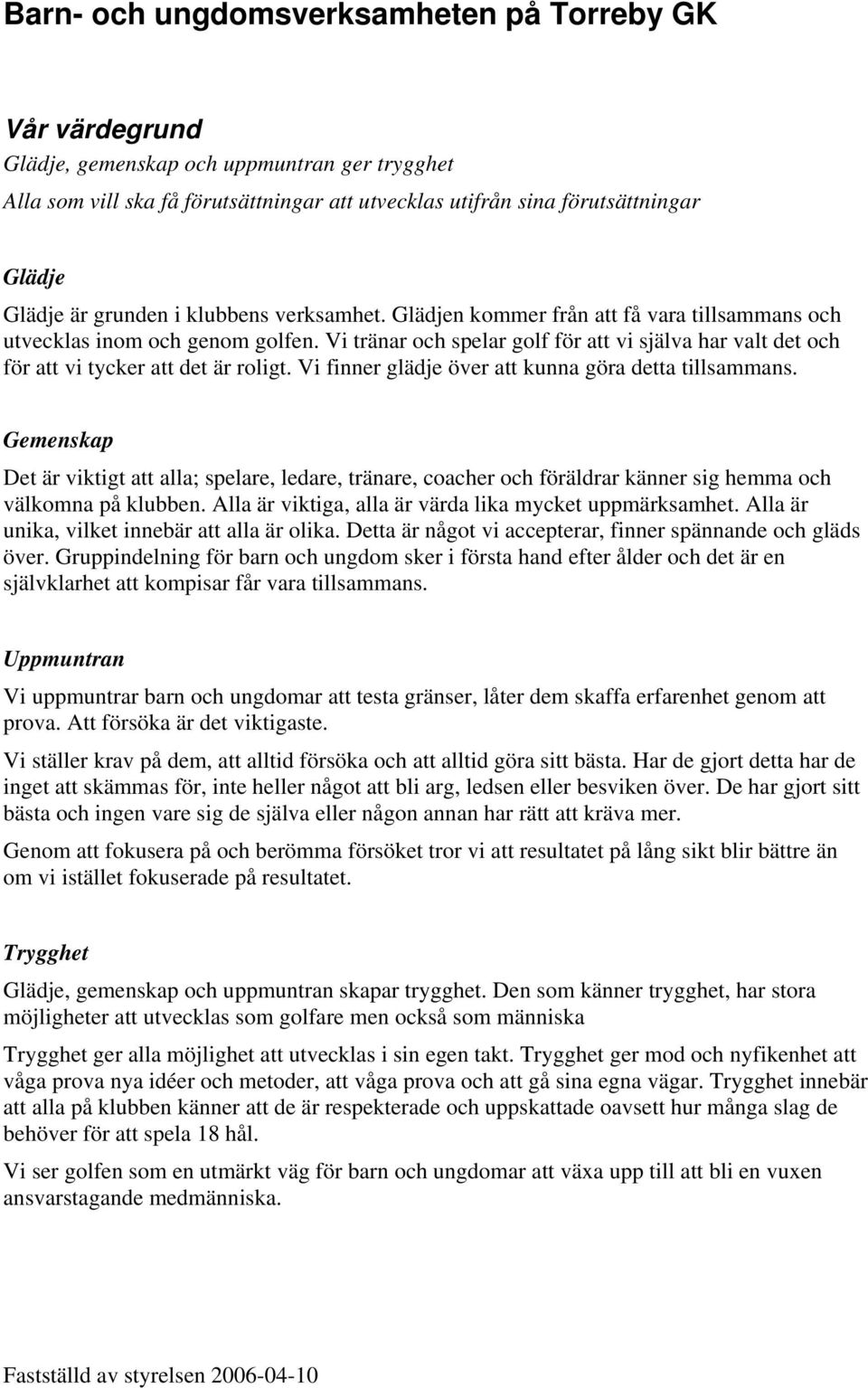 Vi tränar och spelar golf för att vi själva har valt det och för att vi tycker att det är roligt. Vi finner glädje över att kunna göra detta tillsammans.