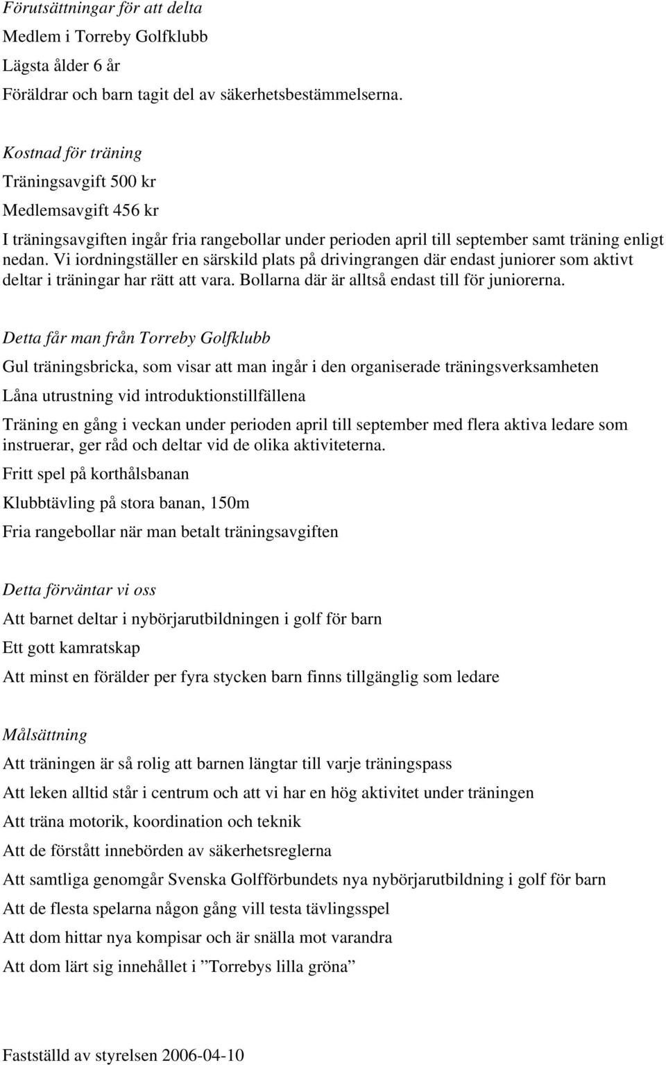 Vi iordningställer en särskild plats på drivingrangen där endast juniorer som aktivt deltar i träningar har rätt att vara. Bollarna där är alltså endast till för juniorerna.