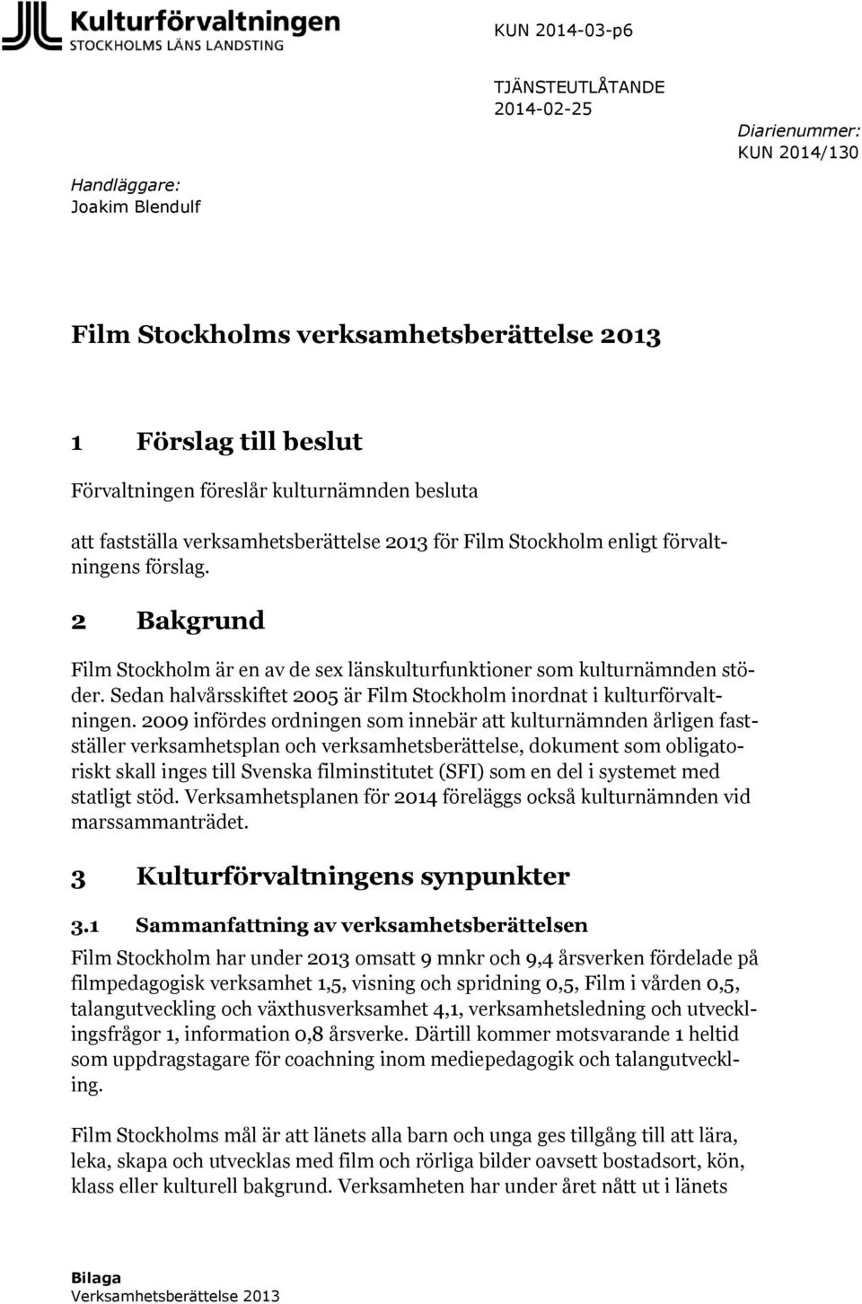 2 Bakgrund Film Stockholm är en av de sex länskulturfunktioner som kulturnämnden stöder. Sedan halvårsskiftet 2005 är Film Stockholm inordnat i kulturförvaltningen.