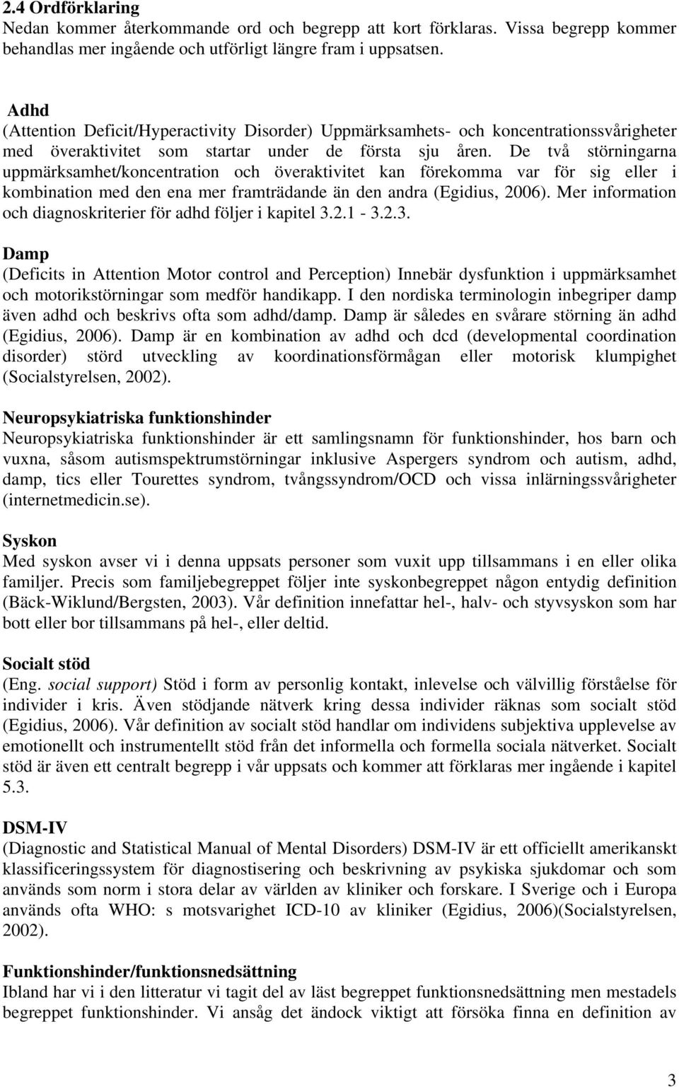 De två störningarna uppmärksamhet/koncentration och överaktivitet kan förekomma var för sig eller i kombination med den ena mer framträdande än den andra (Egidius, 2006).