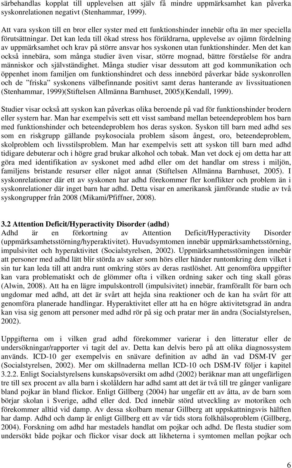 Det kan leda till ökad stress hos föräldrarna, upplevelse av ojämn fördelning av uppmärksamhet och krav på större ansvar hos syskonen utan funktionshinder.