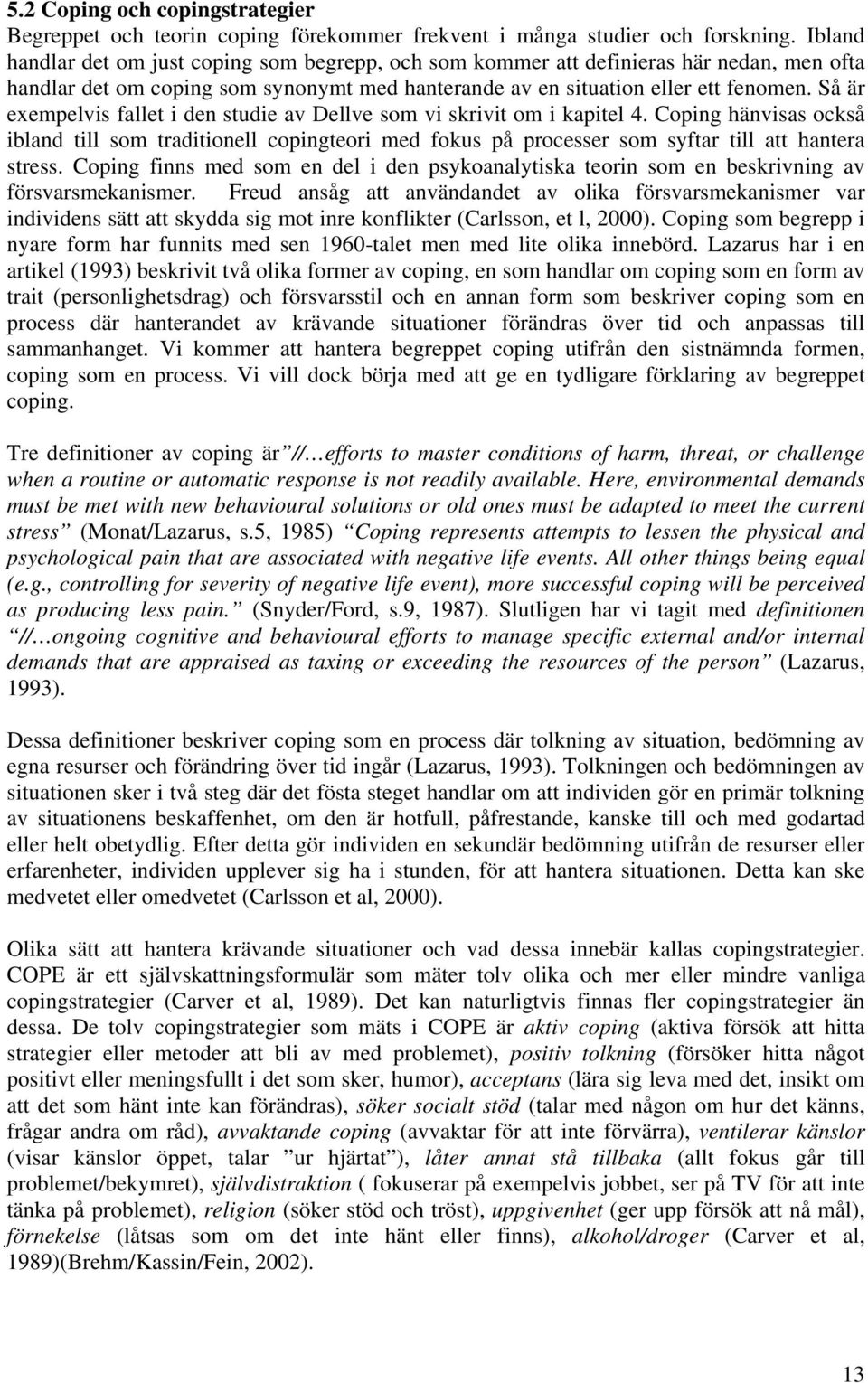 Så är exempelvis fallet i den studie av Dellve som vi skrivit om i kapitel 4. Coping hänvisas också ibland till som traditionell copingteori med fokus på processer som syftar till att hantera stress.