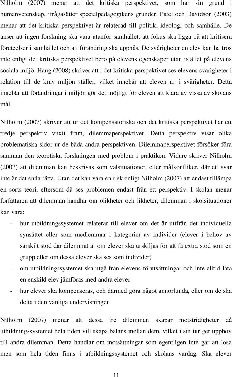 De anser att ingen forskning ska vara utanför samhället, att fokus ska ligga på att kritisera företeelser i samhället och att förändring ska uppnås.