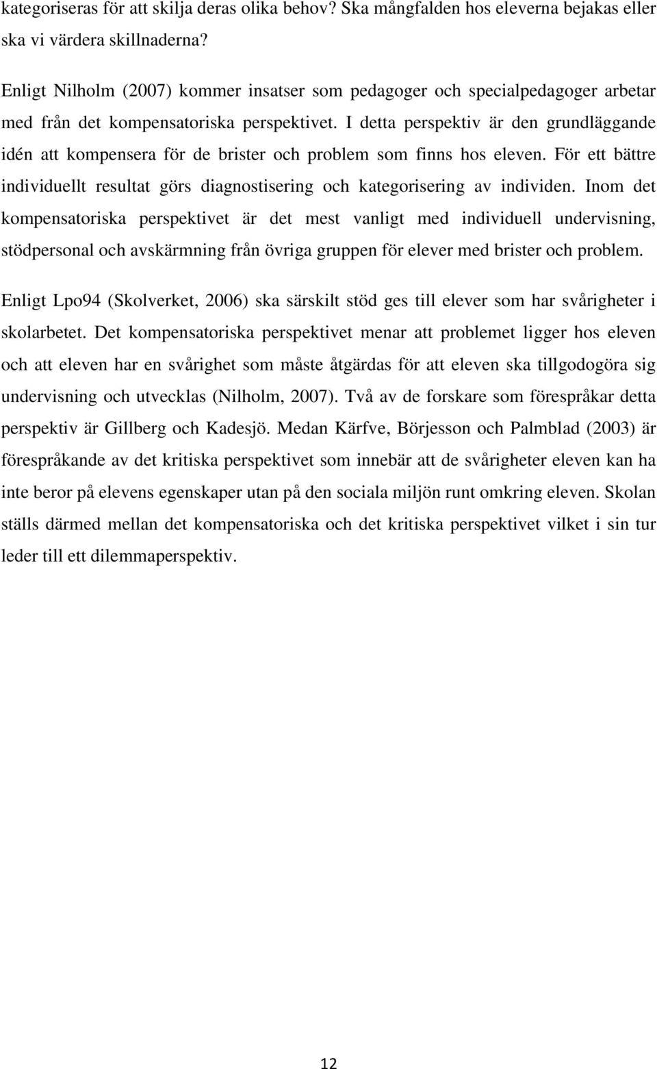 I detta perspektiv är den grundläggande idén att kompensera för de brister och problem som finns hos eleven. För ett bättre individuellt resultat görs diagnostisering och kategorisering av individen.