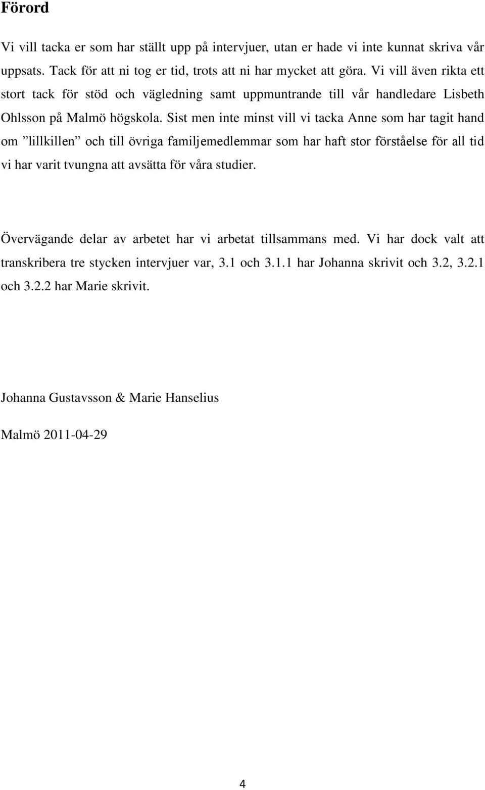 Sist men inte minst vill vi tacka Anne som har tagit hand om lillkillen och till övriga familjemedlemmar som har haft stor förståelse för all tid vi har varit tvungna att avsätta för våra