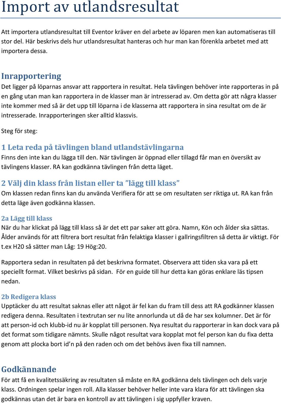 Hela tävlingen behöver inte rapporteras in på en gång utan man kan rapportera in de klasser man är intresserad av.