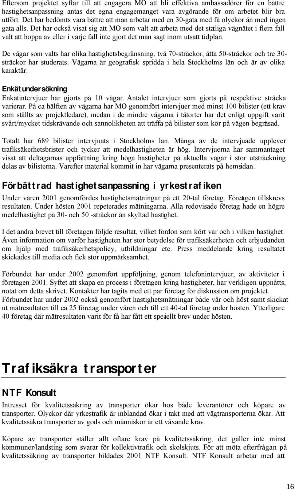 Det har också visat sig att MO som valt att arbeta med det statliga vägnätet i flera fall valt att hoppa av eller i varje fall inte gjort det man sagt inom utsatt tidplan.