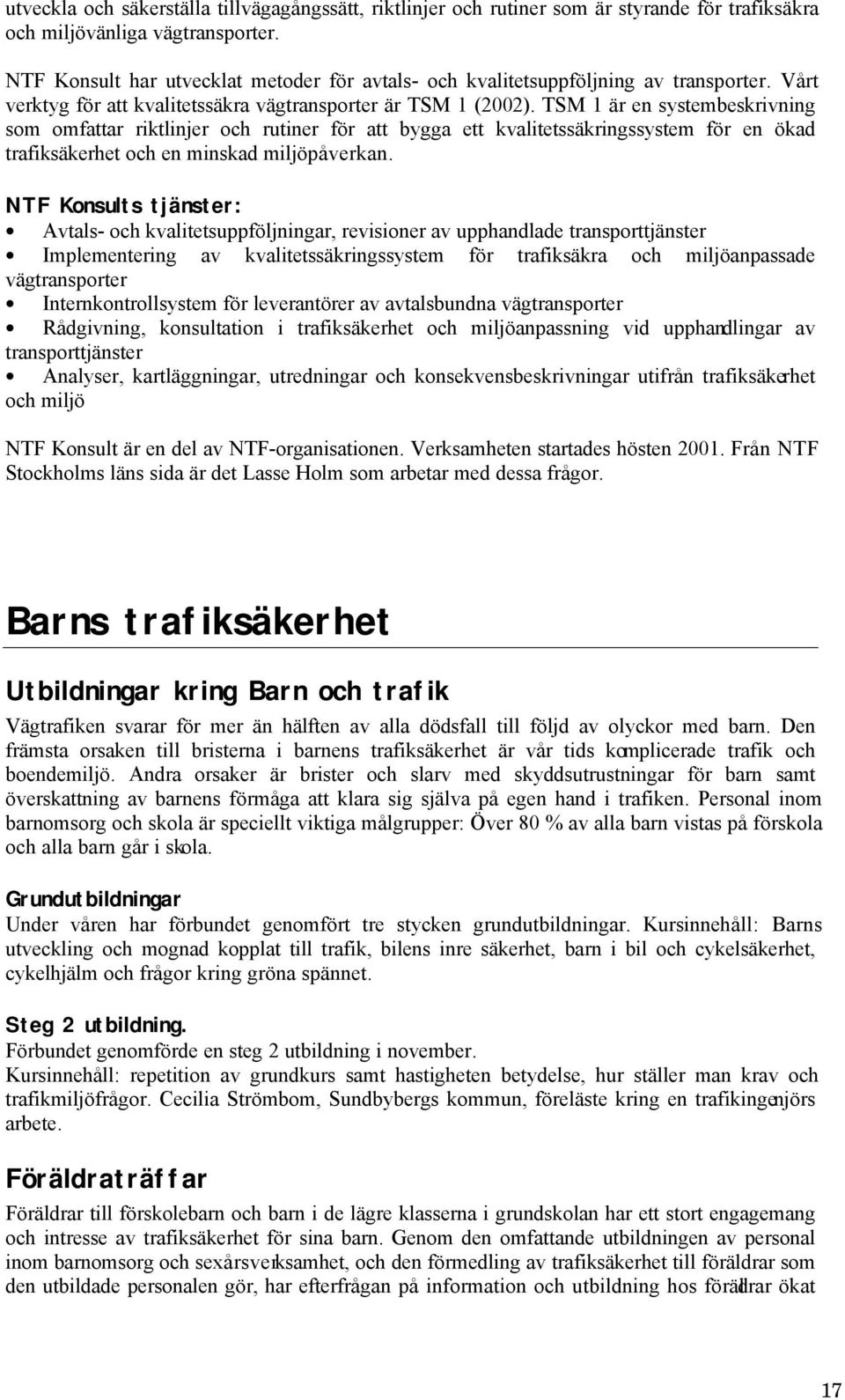 TSM 1 är en systembeskrivning som omfattar riktlinjer och rutiner för att bygga ett kvalitetssäkringssystem för en ökad trafiksäkerhet och en minskad miljöpåverkan.